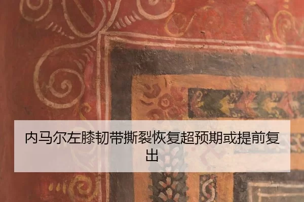 内马尔左膝韧带撕裂恢复超预期或提前复出