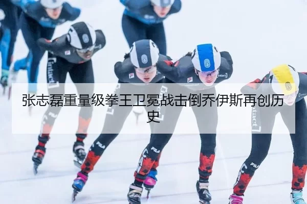 张志磊重量级拳王卫冕战击倒乔伊斯再创历史